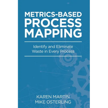 Metrics-Based Process Mapping: Identify and Eliminate Waste in Every Process