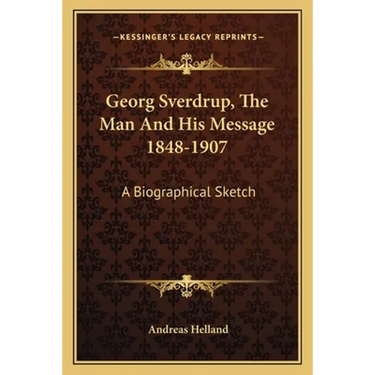 Georg Sverdrup, The Man And His Message 1848-1907: A Biographical Sketch