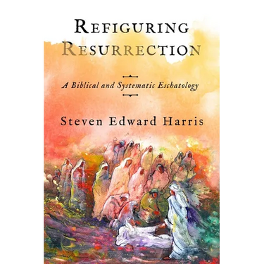 Refiguring Resurrection: A Biblical and Systematic Eschatology