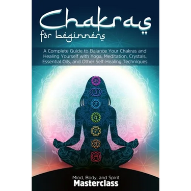 Chakras for Beginners: A Complete Guide to Balance Your Chakras and Healing Yourself with Yoga, Meditation, Crystals, Essential Oils, and Other Self-H