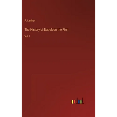 The History of Napoleon the First: Vol. I