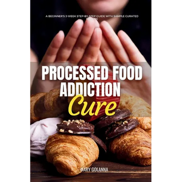 Processed Food Addiction Cure: A Beginner's 3-Week Step-by-Step Guide with Sample Curated Recipes