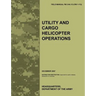 Utility and Cargo Helicopter Operations: The official U.S. Army Field Manual FM 3-04.113 (FM 1-113) (December 2007)