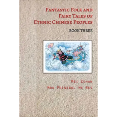 Fantastic Folk and Fairy Tales of Ethnic Chinese Peoples - Book Three: Ancient Chinese Folk Tales Filled with Adventure, Bravery, and Wisdom