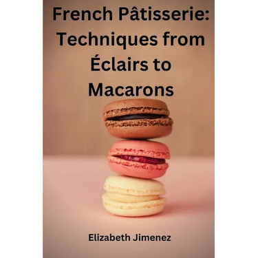 French Pâtisserie: Techniques from Éclairs to Macaroons
