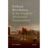 Ireland, Revolution, and the English Modernist Imagination