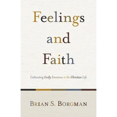 Feelings and Faith: Cultivating Godly Emotions in the Christian Life