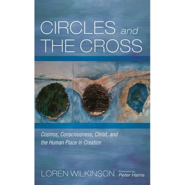 Circles and the Cross: Cosmos, Consciousness, Christ, and the Human Place in Creation