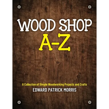 Wood Shop A - Z: A collection of simple woodworking projects and crafts
