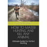 How to Master Hunting and Kill Any Animal: Ultimate Guide For Perfect Hunting