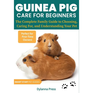 Guinea Pig Care for Beginners: The Complete Family Guide to Choosing, Caring For, and Understanding Your Pet