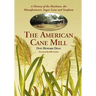 The American Cane Mill: A History of the Machines, the Manufacturers, Sugar Cane and Sorghum