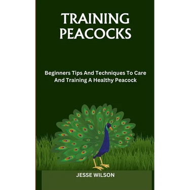Training Peacocks: Beginners Tips And Techniques To Care And Training A Healthy Peacock