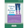 Helping Your Anxious Child: A Step-by-Step Guide for Parents (16pt Large Print Edition)