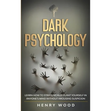 Dark Psychology: Learn How to Strategically Plant Yourself in Anyone's Mind Without Arousing Suspicion