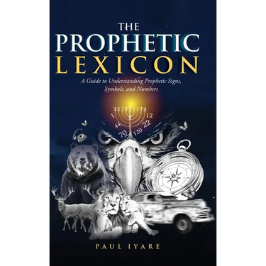 The Prophetic Lexicon: A Guide to Understanding Prophetic Signs, Symbols, and Numbers