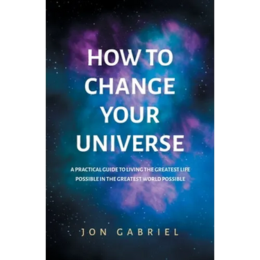 How to Change Your Universe: A practical guide to living the greatest life possible - in the greatest world possible