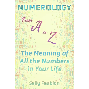 Numerology From A to Z: The Meaning of All the Numbers in Your Life