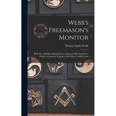 Webb's Freemason's Monitor: With The Michigan Burial Service Adopted 1881 And Other Public Ceremonies Together With Many Useful Forms