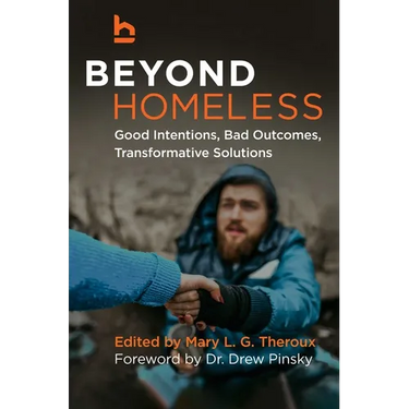 Beyond Homeless: Good Intentions, Bad Outcomes, Transformative Solutions