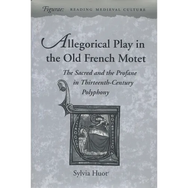 Allegorical Play in the Old French Motet: The Sacred and the Profane in the Thirteenth-Century Polyphony
