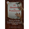 95 Questions for Protestants: Points to Ponder During the 500 Year Anniversary of the Protestant Reformation...and Beyond