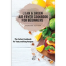 Lean & Green Air Fryer Cookbook for Beginners: The Perfect Cookbook for Tasty and Easy Recipes