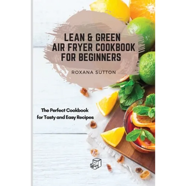 Lean & Green Air Fryer Cookbook for Beginners: The Perfect Cookbook for Tasty and Easy Recipes