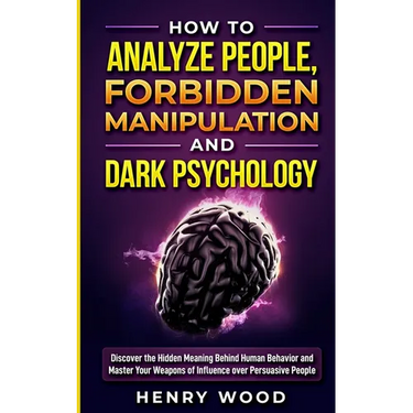 How to Analyze People, Forbidden Manipulation and Dark Psychology: Discover the Hidden Meaning Behind Human Behavior and Master Your Weapons of Influe