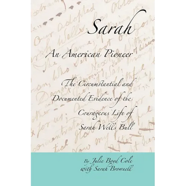 Sarah, An American Pioneer: The Circumstantial and Documented Evidence of the Courageous Life of Sarah Wells Bull