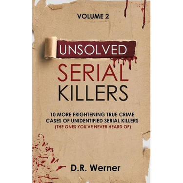 Unsolved Serial Killers: 10 More Frightening True Crime Cases of Unidentified Serial Killers (The Ones You've Never Heard of) Volume 2