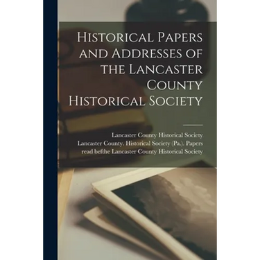 Historical Papers and Addresses of the Lancaster County Historical Society