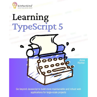 Learning TypeScript 5: Go beyond Javascript to build more maintainable and robust web applications for large-scale projects