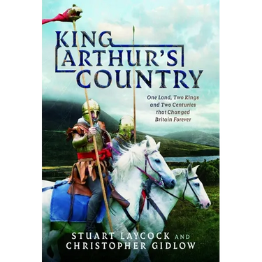 King Arthur's Country: One Land, Two Kings and Two Centuries That Changed Britain Forever