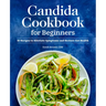 Candida Cookbook for Beginners: 85 Recipes to Alleviate Symptoms and Restore Gut Health