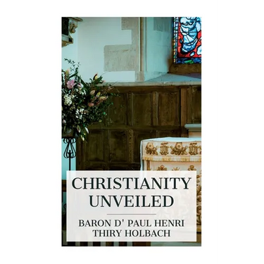Christianity Unveiled: Being an Examination of the Principles and Effects of the Christian Religion