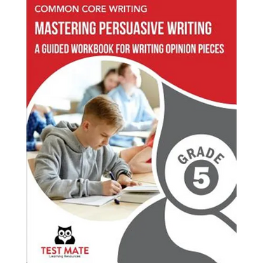 COMMON CORE WRITING Mastering Persuasive Writing, Grade 5: A Guided Workbook for Writing Opinion Pieces