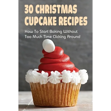 30 Christmas Cupcake Recipes: How To Start Baking Without Too Much Time Clicking Around: Christmas Cupcake Recipes And Ideas