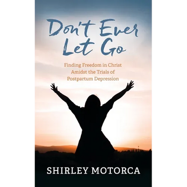 Don't Ever Let Go: Finding Freedom in Christ Amidst the Trials of Postpartum Depression