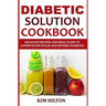 Diabetic Solution Cookbook: Delicious Recipes and Meal Plans to Lower Blood Sugar and Reverse Diabetes