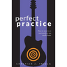 Perfect Practice: How to Zero in on Your Goals and Become a Better Guitar Player Faster