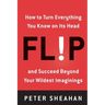 Flip: How to Turn Everything You Know on Its Head--And Succeed Beyond Your Wildest Imaginings