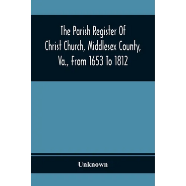The Parish Register Of Christ Church, Middlesex County, Va., From 1653 To 1812