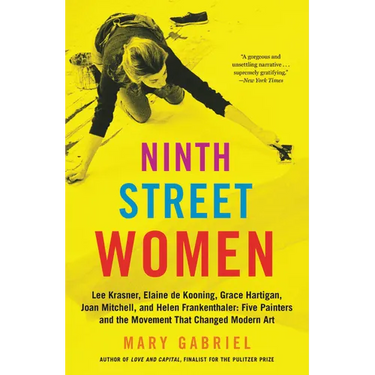 Ninth Street Women: Lee Krasner, Elaine de Kooning, Grace Hartigan, Joan Mitchell, and Helen Frankenthaler: Five Painters and the Movement That Change