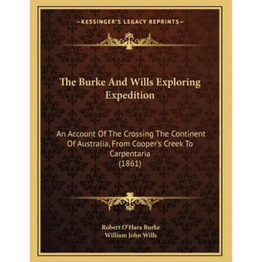 The Burke And Wills Exploring Expedition: An Account Of The Crossing The Continent Of Australia, From Cooper's Creek To Carpentaria (1861)