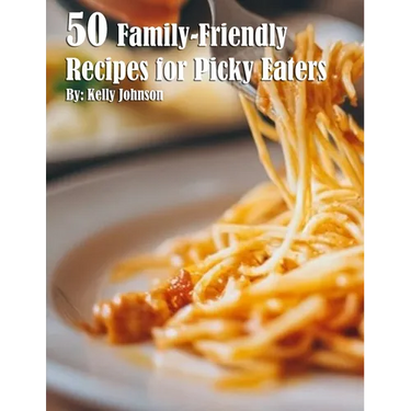 50 Family-Friendly Recipes for Picky Eaters