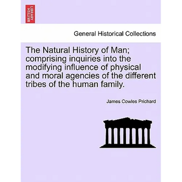 The Natural History of Man; comprising inquiries into the modifying influence of physical and moral agencies of the different tribes of the human fami