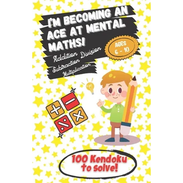I'm becoming an Ace at Mental Maths! - Ages 6-10 - Addition, Subtraction, Multiplication, Division - 100 Kendoku to solve!: Having Fun is the Best Way
