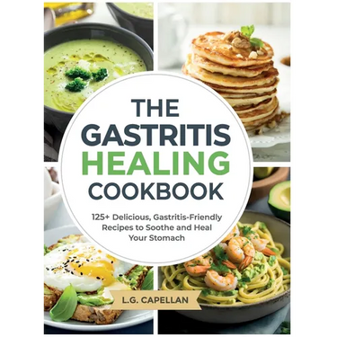 The Gastritis Healing Cookbook: 125+ Delicious, Gastritis-Friendly Recipes to Soothe and Heal Your Stomach