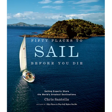 Fifty Places to Sail Before You Die: Sailing Experts Share the World's Greatest Destinations